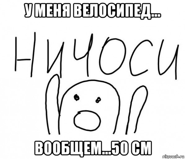 у меня велосипед... вообщем...50 см, Мем  Ничоси