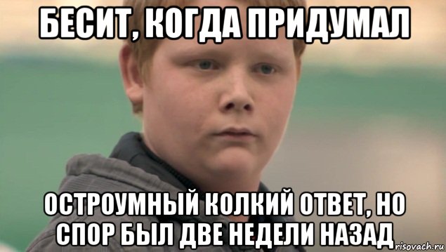 бесит, когда придумал остроумный колкий ответ, но спор был две недели назад, Мем    нифигасе