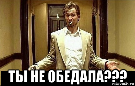  ты не обедала???