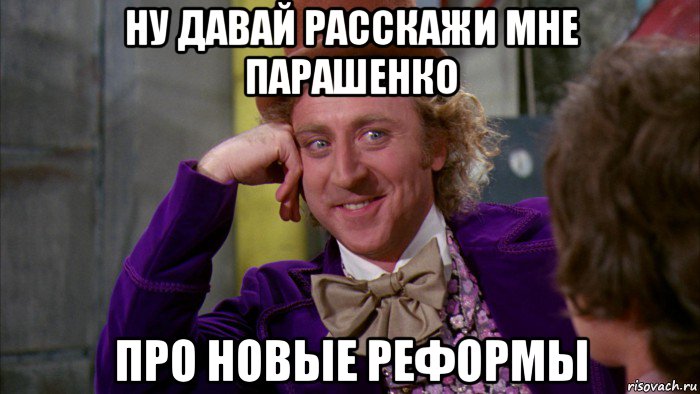 ну давай расскажи мне парашенко про новые реформы, Мем Ну давай расскажи (Вилли Вонка)