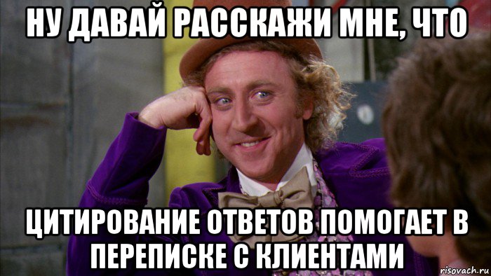 ну давай расскажи мне, что цитирование ответов помогает в переписке с клиентами, Мем Ну давай расскажи (Вилли Вонка)