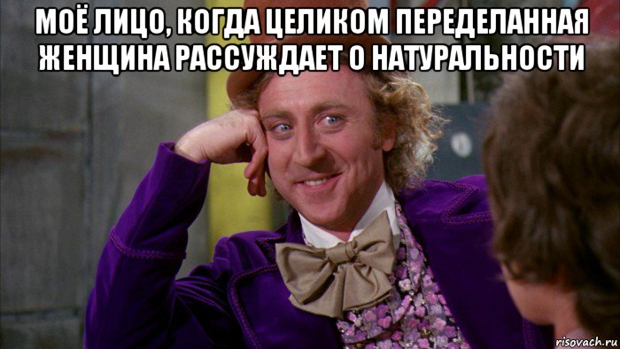 моё лицо, когда целиком переделанная женщина рассуждает о натуральности , Мем Ну давай расскажи (Вилли Вонка)