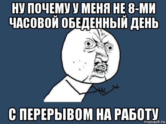 ну почему у меня не 8-ми часовой обеденный день с перерывом на работу, Мем Ну почему