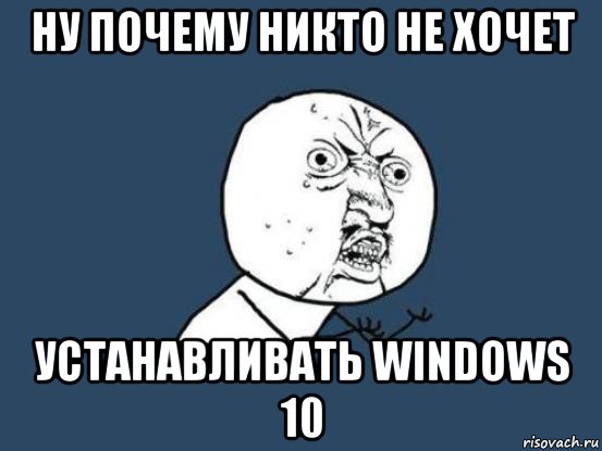 ну почему никто не хочет устанавливать windows 10, Мем Ну почему