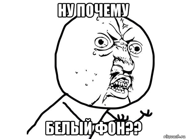 ну почему белый фон??, Мем Ну почему (белый фон)