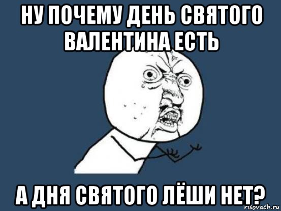 ну почему день святого валентина есть а дня святого лёши нет?, Мем Ну почему