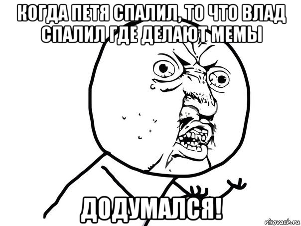 когда петя спалил, то что влад спалил где делают мемы додумался!, Мем Ну почему (белый фон)