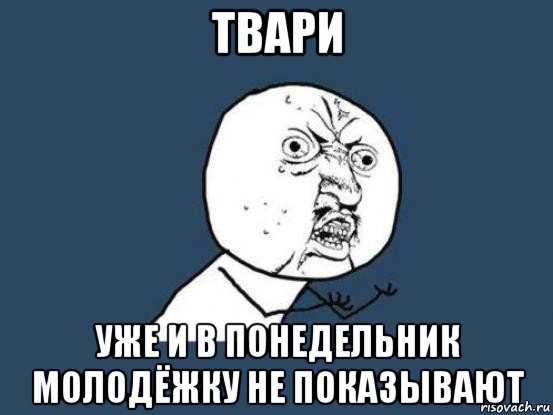 твари уже и в понедельник молодёжку не показывают, Мем Ну почему