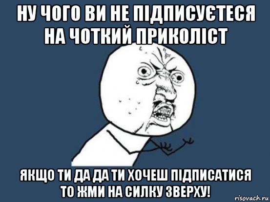 ну чого ви не підписуєтеся на чоткий приколіст якщо ти да да ти хочеш підписатися то жми на силку зверху!, Мем Ну почему