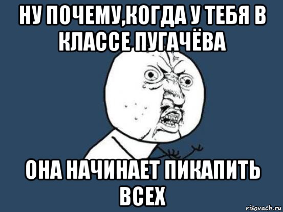 ну почему,когда у тебя в классе пугачёва она начинает пикапить всех, Мем Ну почему