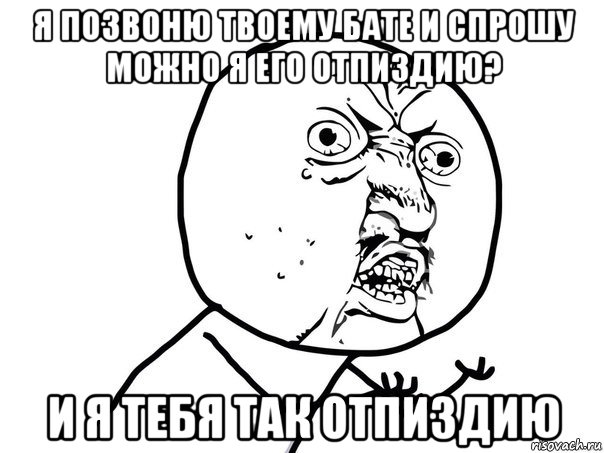 я позвоню твоему бате и спрошу можно я его отпиздию? и я тебя так отпиздию, Мем Ну почему (белый фон)