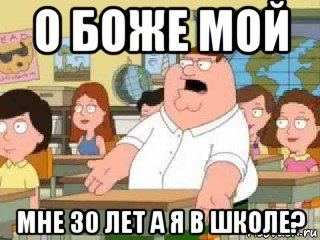 о боже мой мне 30 лет а я в школе?