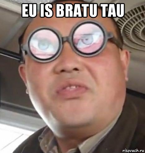 eu is bratu tau 