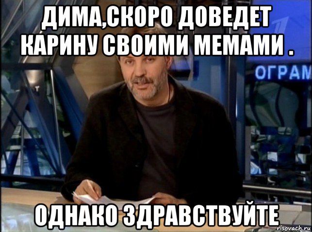 дима,скоро доведет карину своими мемами . однако здравствуйте, Мем Однако Здравствуйте