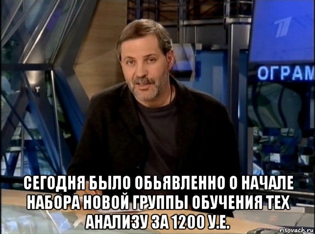  сегодня было обьявленно о начале набора новой группы обучения тех анализу за 1200 у.е., Мем Однако Здравствуйте