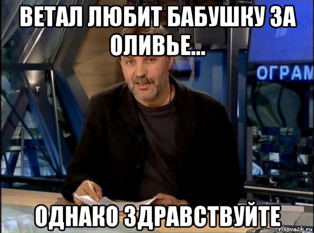 ветал любит бабушку за оливье... однако здравствуйте, Мем Однако Здравствуйте