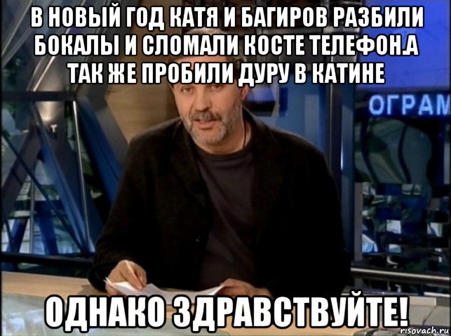 в новый год катя и багиров разбили бокалы и сломали косте телефон.а так же пробили дуру в катине однако здравствуйте!, Мем Однако Здравствуйте