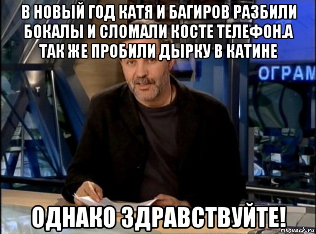 в новый год катя и багиров разбили бокалы и сломали косте телефон.а так же пробили дырку в катине однако здравствуйте!, Мем Однако Здравствуйте