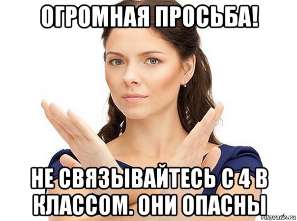 огромная просьба! не связывайтесь с 4 в классом. они опасны, Мем Огромная просьба