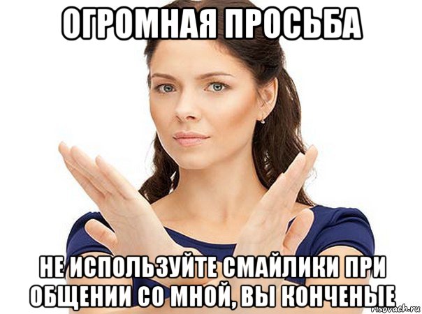 огромная просьба не используйте смайлики при общении со мной, вы конченые, Мем Огромная просьба