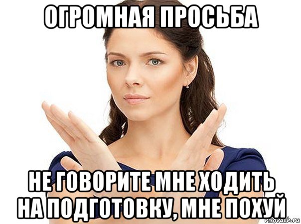 огромная просьба не говорите мне ходить на подготовку, мне похуй, Мем Огромная просьба