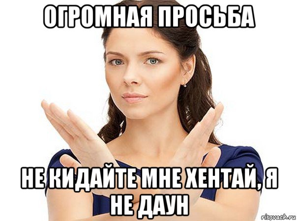 огромная просьба не кидайте мне хентай, я не даун, Мем Огромная просьба