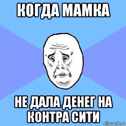 когда мамка не дала денег на контра сити, Мем Okay face