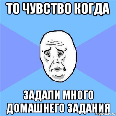 то чувство когда задали много домашнего задания, Мем Okay face