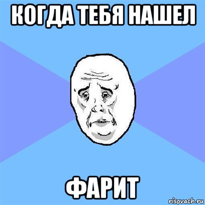 когда тебя нашел фарит, Мем Okay face