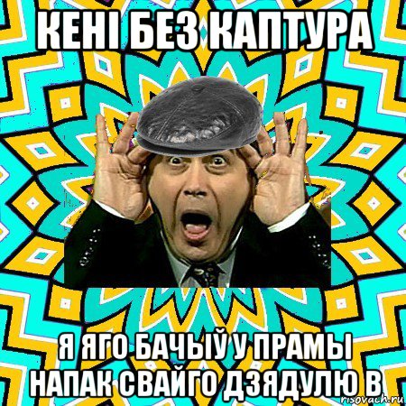 кені без каптура я яго бачыў у прамы напак свайго дзядулю в, Мем омский петросян