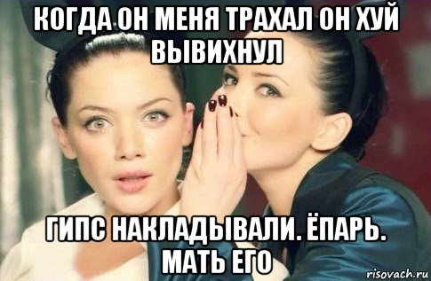 когда он меня трахал он хуй вывихнул гипс накладывали. ёпарь. мать его, Мем  Он