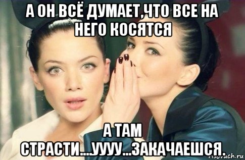 а он всё думает,что все на него косятся а там страсти....уууу...закачаешся., Мем  Он