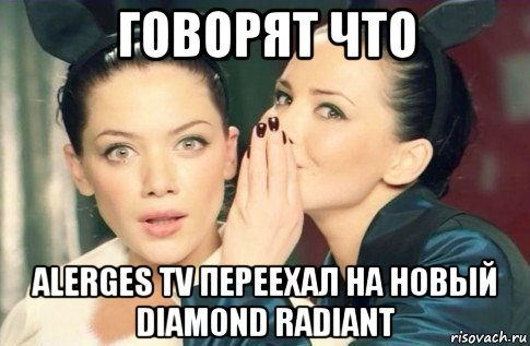 говорят что alerges tv переехал на новый diamond radiant, Мем  Он