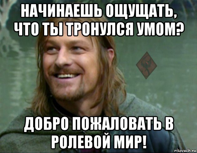 начинаешь ощущать, что ты тронулся умом? добро пожаловать в ролевой мир!, Мем ОР Тролль Боромир