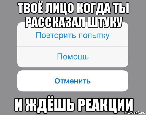 твоё лицо когда ты рассказал штуку и ждёшь реакции, Мем Отменить Помощь Повторить попытку