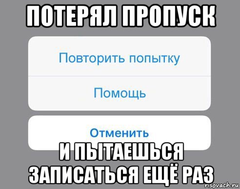 потерял пропуск и пытаешься записаться ещё раз, Мем Отменить Помощь Повторить попытку