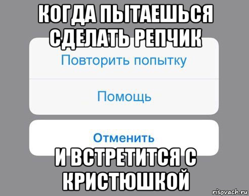 когда пытаешься сделать репчик и встретится с кристюшкой, Мем Отменить Помощь Повторить попытку