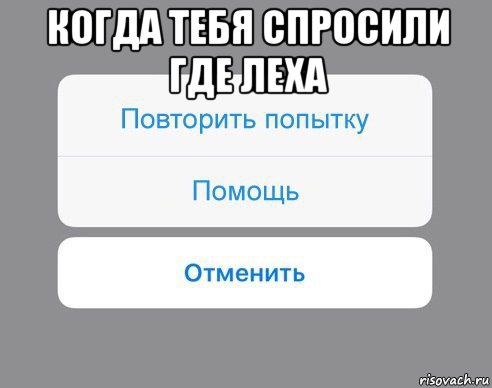 когда тебя спросили где леха , Мем Отменить Помощь Повторить попытку