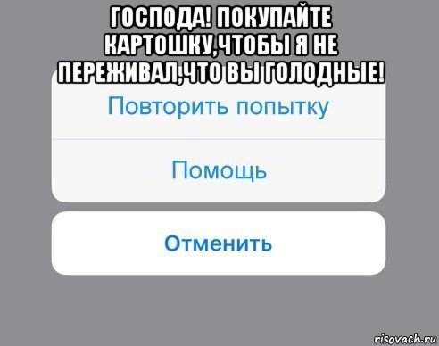 господа! покупайте картошку,чтобы я не переживал,что вы голодные! , Мем Отменить Помощь Повторить попытку