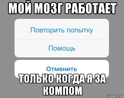 мой мозг работает только когда я за компом, Мем Отменить Помощь Повторить попытку