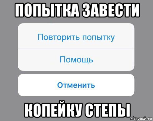 попытка завести копейку степы, Мем Отменить Помощь Повторить попытку