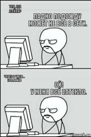 Так, где
ЛАЙКИ? Через 4 часа... Ура лайк! Ладно подожду может не все в сети. Ой!
У меня всё затекло., Комикс Ожидание покерфэйс