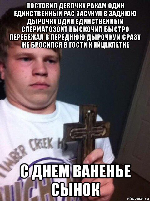 поставил девочку ракам один единственный рас засунул в заднюю дырочку один единственный сперматозоит выскочил быстро перебежал в переднюю дырочку и сразу же бросился в гости к яйцеклетке с днем ваненье сынок, Мем    Пацан с крестом