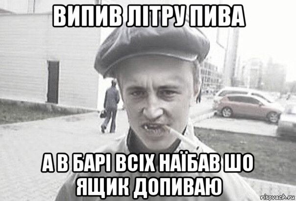 випив літру пива а в барі всіх наїбав шо ящик допиваю, Мем Пацанська философия