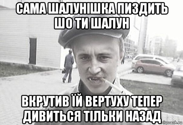 сама шалунішка пиздить шо ти шалун вкрутив їй вертуху тепер дивиться тільки назад, Мем Пацанська философия