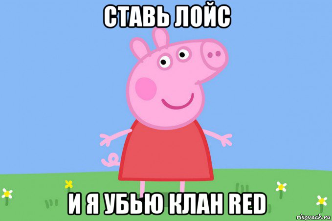 ставь лойс и я убью клан red, Мем Пеппа