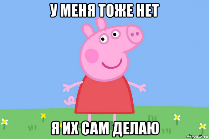 у меня тоже нет я их сам делаю, Мем Пеппа