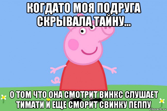 когдато моя подруга скрывала тайну... о том что она смотрит винкс слушает тимати и еще сморит свинку пеппу, Мем Пеппа