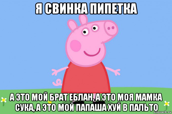 я свинка пипетка а это мой брат еблан, а это моя мамка сука, а это мой папаша хуй в пальто, Мем Пеппа