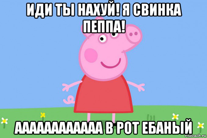 иди ты нахуй! я свинка пеппа! аааааааааааа в рот ебаный, Мем Пеппа